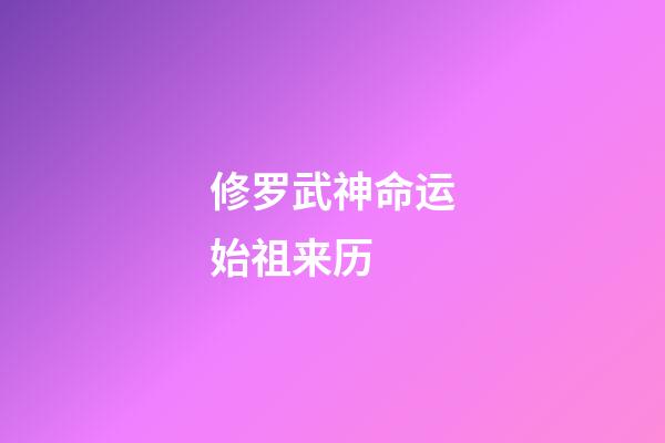 修罗武神命运始祖来历 (修罗武神的百度百科)-第1张-观点-玄机派